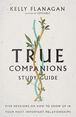 Praví spoločníci Študijná príručka: Päť stretnutí o tom, ako sa prejaviť vo svojich najdôležitejších vzťahoch - True Companions Study Guide: Five Sessions on How to Show Up in Your Most Important Relationships