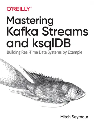 Mastering Kafka Streams and Ksqldb: Budovanie dátových systémov v reálnom čase na príkladoch - Mastering Kafka Streams and Ksqldb: Building Real-Time Data Systems by Example