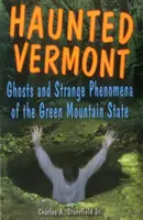 Strašidelný Vermont: Strašidlá a zvláštne javy v štáte Zelené hory - Haunted Vermont: Ghosts and Strange Phenomena of the Green Mountain State
