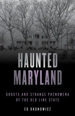 Strašidelné príbehy Marylandu: Strašidlá a podivné javy v starom štáte, druhé vydanie - Haunted Maryland: Ghosts and Strange Phenomena of the Old Line State, Second Edition