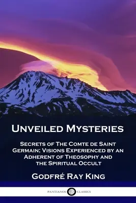 Odhalené záhady: Tajomstvá grófa de Saint Germain; vízie, ktoré zažil prívrženec teozofie a duchovného okultizmu - Unveiled Mysteries: Secrets of The Comte de Saint Germain; Visions Experienced by an Adherent of Theosophy and the Spiritual Occult