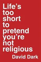 Život je príliš krátky na to, aby ste predstierali, že nie ste veriaci - Life's Too Short to Pretend You're Not Religious