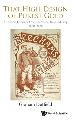 Ten vysoký dizajn z najčistejšieho zlata: A Critical History of the Pharmaceutical Industry, 1880-2020 (Kritické dejiny farmaceutického priemyslu v rokoch 1880 - 2020) - That High Design of Purest Gold: A Critical History of the Pharmaceutical Industry, 1880-2020