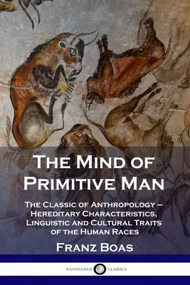 Myseľ primitívneho človeka: Klasika antropológie - dedičné charakteristiky, jazykové a kultúrne znaky ľudských rás - The Mind of Primitive Man: The Classic of Anthropology - Hereditary Characteristics, Linguistic and Cultural Traits of the Human Races