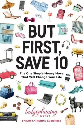 Ale najprv ušetrite 10: Jeden jednoduchý krok v oblasti peňazí, ktorý zmení váš život - But First, Save 10: The One Simple Money Move That Will Change Your Life