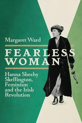 Nebojácna žena: Hanna Sheehy Skeffington, feminizmus a írska revolúcia - Fearless Woman: Hanna Sheehy Skeffington, Feminism and the Irish Revolution