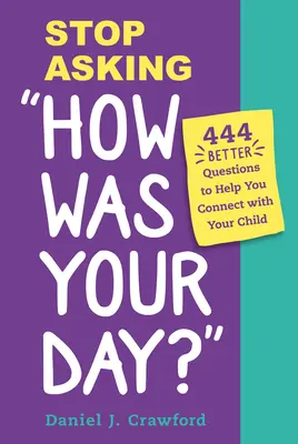 Prestaňte sa pýtať, aký ste mali deň: 444 lepších otázok, ktoré vám pomôžu nadviazať kontakt s dieťaťom - Stop Asking How Was Your Day?: 444 Better Questions to Help You Connect with Your Child
