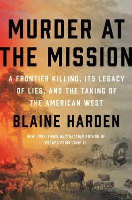 Vražda na misii: Vražda na hranici, dedičstvo lží a ovládnutie amerického Západu - Murder at the Mission: A Frontier Killing, Its Legacy of Lies, and the Taking of the American West