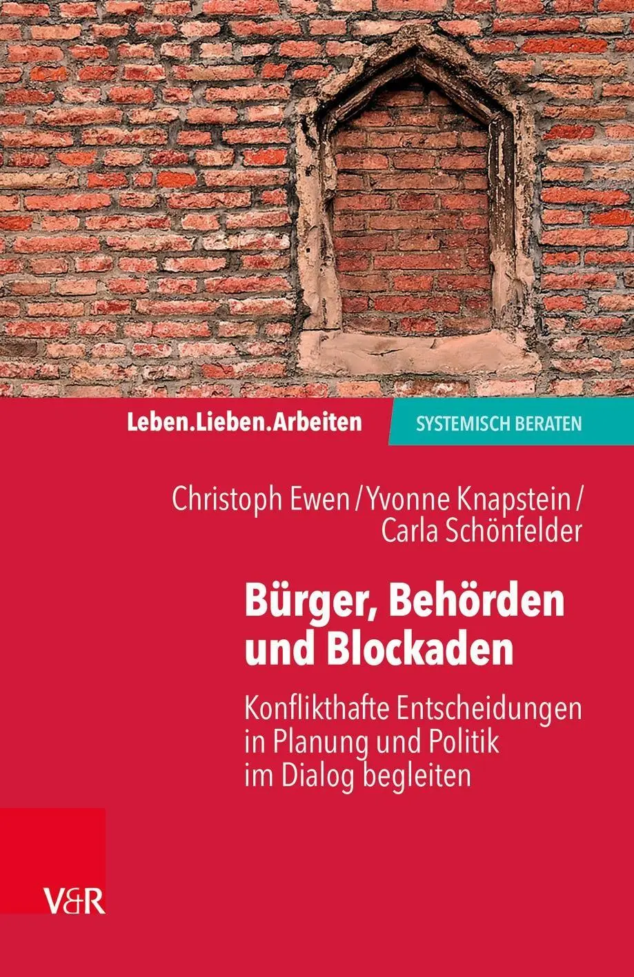 Lieben. Arbeiten: systemisch beraten - Konflikthafte Entscheidungen in Planung und Politik im Dialog begleiten - Leben. Lieben. Arbeiten: systemisch beraten - Konflikthafte Entscheidungen in Planung und Politik im Dialog begleiten