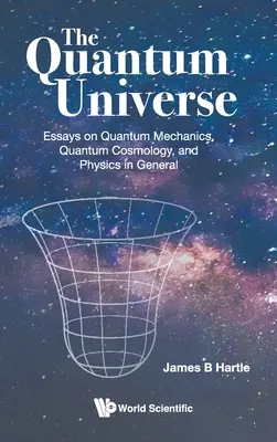 Kvantový vesmír, The: Eseje o kvantovej mechanike, kvantovej kozmológii a fyzike všeobecne - Quantum Universe, The: Essays on Quantum Mechanics, Quantum Cosmology, and Physics in General