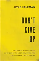 Nevzdávaj sa: Viera, ktorá ti dodá sebadôveru, aby si veril, a odvahu, aby si pokračoval - Don't Give Up: Faith That Gives You the Confidence to Keep Believing and the Courage to Keep Going