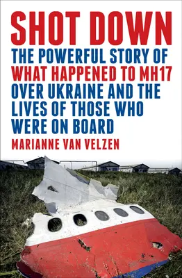 Zostrelený: Silný príbeh o tom, čo sa stalo s lietadlom Mh17 nad Ukrajinou a o životoch tých, ktorí boli na palube - Shot Down: The Powerful Story of What Happened to Mh17 Over Ukraine and the Lives of Those Who Were on Board