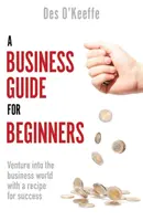 Sprievodca podnikaním pre začiatočníkov: Príručka pre začiatočníkov: Vstúpte do sveta podnikania s receptom na úspech - A Business Guide for Beginners: Venture Into the Business World with a Recipe for Success