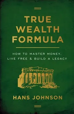 Vzorec skutočného bohatstva: Ako ovládnuť peniaze, žiť slobodne a vybudovať dedičstvo - True Wealth Formula: How to Master Money, Live Free & Build a Legacy