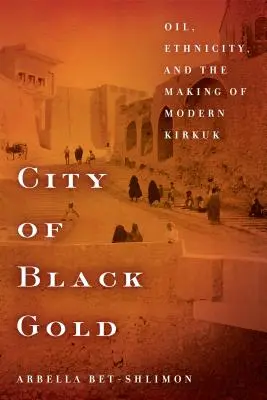 Mesto čierneho zlata: Ropa, etnicita a vznik moderného Kirkúku - City of Black Gold: Oil, Ethnicity, and the Making of Modern Kirkuk