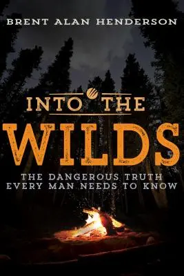 Do divočiny: Nebezpečná pravda, ktorú musí poznať každý muž - Into the Wilds: The Dangerous Truth Every Man Needs to Know
