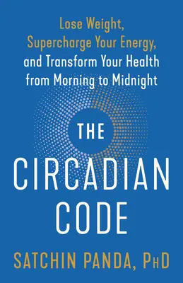 Circadian Code: Knižná publikácia: Schudnite, nabijete sa energiou a zmeníte svoje zdravie od rána do polnoci - The Circadian Code: Lose Weight, Supercharge Your Energy, and Transform Your Health from Morning to Midnight