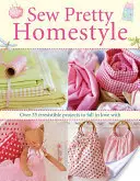 Sew Pretty Homestyle - Viac ako 35 neodolateľných projektov, ktoré si zamilujete - Sew Pretty Homestyle - Over 35 Irresistible Projects to Fall in Love with
