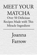 Zoznámte sa s Matcha: Viac ako 50 lahodných jedál pripravených z tejto zázračnej ingrediencie - Meet Your Matcha: Over 50 Delicious Dishes Made with This Miracle Ingredient