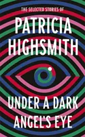 Pod okom temného anjela - Vybrané poviedky Patricie Highsmithovej - Under a Dark Angel's Eye - The Selected Stories of Patricia Highsmith