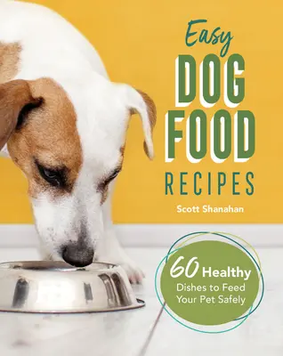 Jednoduché recepty na krmivo pre psov: 60 zdravých jedál, ktorými môžete bezpečne kŕmiť svojho domáceho miláčika - Easy Dog Food Recipes: 60 Healthy Dishes to Feed Your Pet Safely