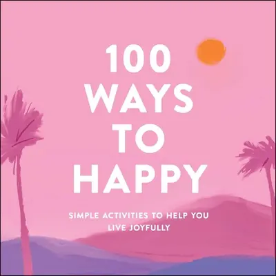 100 spôsobov, ako byť šťastný: Jednoduché aktivity, ktoré vám pomôžu žiť radostne - 100 Ways to Happy: Simple Activities to Help You Live Joyfully