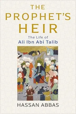 Prorokova dedička: Život Alího Ibn ABI Táliba - The Prophet's Heir: The Life of Ali Ibn ABI Talib
