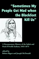 Niekedy sa moji ľudia rozčúlia, keď nás Čiernofýti zabijú: A Documentary History of the Salish and Pend d'Oreille Indians, 1845-1874 - Sometimes My People Get Mad When the Blackfeet Kill Us: A Documentary History of the Salish and Pend d'Oreille Indians, 1845-1874