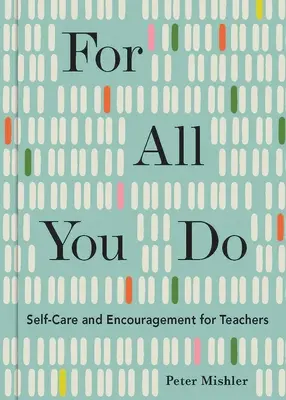 Za všetko, čo robíte: Všade, čo robíte: Starostlivosť o seba a povzbudenie pre učiteľov - For All You Do: Self-Care and Encouragement for Teachers