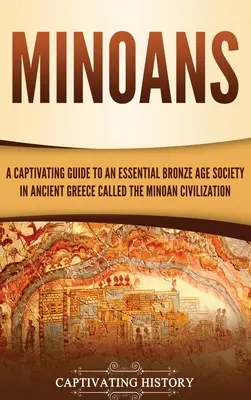 Minojci: Pútavý sprievodca zásadnou spoločnosťou doby bronzovej v starovekom Grécku nazývanou minojská civilizácia - Minoans: A Captivating Guide to an Essential Bronze Age Society in Ancient Greece Called the Minoan Civilization