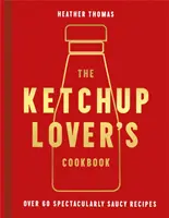 Kuchárska kniha pre milovníkov kečupu - viac ako 60 úžasne pikantných receptov - Ketchup Lover's Cookbook - Over 60 Spectacularly Saucy Recipes