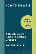Ako si uviazať kravatu: Sprievodca obliekaním pre džentlmenov - How to Tie a Tie: A Gentleman's Guide to Getting Dressed