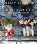 William Yeoward: Modrá a biela a iné príbehy: A Personal Journey Through Colour - William Yeoward: Blue and White and Other Stories: A Personal Journey Through Colour