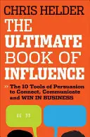 Konečná kniha o vplyve: Vplyv: 10 nástrojov presviedčania na nadväzovanie kontaktov, komunikáciu a víťazstvo v podnikaní - The Ultimate Book of Influence: 10 Tools of Persuasion to Connect, Communicate, and Win in Business