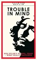 Trouble In Mind - Gospel Years Bob Dylan: Čo sa naozaj stalo - Trouble In Mind - Bob Dylan's Gospel Years: What Really Happened