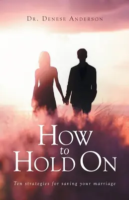 Ako sa udržať: Desať stratégií na záchranu manželstva - How to Hold On: Ten strategies for saving your marriage