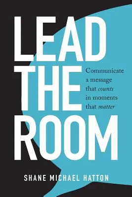 Lead The Room (Viesť miestnosť): Odovzdajte posolstvo, na ktorom záleží, vo chvíľach, na ktorých záleží - Lead The Room: Communicate a message that counts in moments that matter