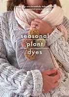 Sezónne rastlinné farbivá: Krásne textilné projekty: Vytváranie celoročných farieb z rastlín - Seasonal Plant Dyes: Creating Year Round Colour from Plants, Beautiful Textile Projects
