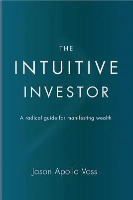 Intuitívny investor: Radikálny sprievodca pre manifestáciu bohatstva - The Intuitive Investor: A Radical Guide for Manifesting Wealth