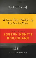 Keď vás chôdza porazí: Cesta jedného muža ako osobného strážcu Josepha Konyho - When the Walking Defeats You: One Man's Journey as Joseph Kony's Bodyguard