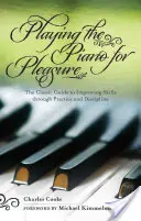 Hra na klavír pre potešenie: Klasický sprievodca zlepšovaním zručností prostredníctvom cvičenia a disciplíny - Playing the Piano for Pleasure: The Classic Guide to Improving Skills Through Practice and Discipline