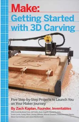 Začíname s 3D rezbárstvom: Päť projektov krok za krokom, ktoré vás naštartujú na vašej ceste tvorcu - Getting Started with 3D Carving: Five Step-By-Step Projects to Launch You on Your Maker Journey