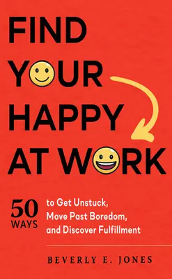 Nájdite svoje šťastie v práci: 50 spôsobov, ako sa odlepiť od zeme, prekonať nudu a objaviť naplnenie - Find Your Happy at Work: 50 Ways to Get Unstuck, Move Past Boredom, and Discover Fulfillment