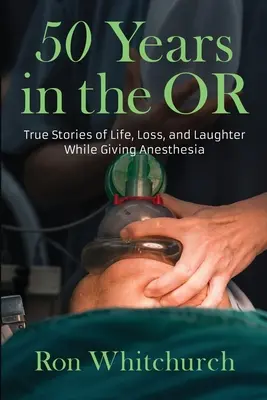 50 rokov na operačnom sále: Pravdivé príbehy o živote, stratách a smiechu pri podávaní anestézie - 50 Years in the OR: True Stories of Life, Loss, and Laughter While Giving Anesthesia