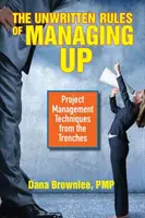 Nepísané pravidlá riadenia: Techniky riadenia projektov z praxe - The Unwritten Rules of Managing Up: Project Management Techniques from the Trenches