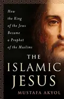 Islamský Ježiš: Ako sa židovský kráľ stal prorokom moslimov - The Islamic Jesus: How the King of the Jews Became a Prophet of the Muslims