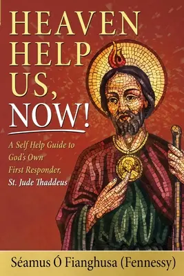 Heaven Help Us, Now! Jude Thaddeus (. Fianghusa (Fennessy) Samus) - Heaven Help Us, Now!: A Self Help Guide to God's Own First Responder, St. Jude Thaddeus (. Fianghusa (Fennessy) Samus)