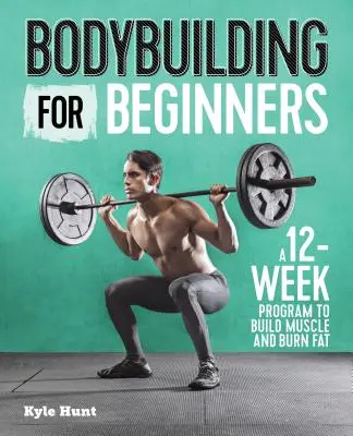 Kulturistika pre začiatočníkov: Dvanásťtýždňový program na budovanie svalov a spaľovanie tukov - Bodybuilding for Beginners: A 12-Week Program to Build Muscle and Burn Fat