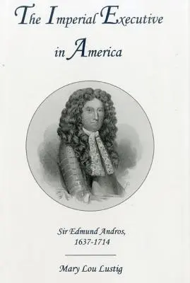 Cisársky manažér v Amerike: Sir Edmund Andros, 1637-1714 - The Imperial Executive in America: Sir Edmund Andros, 1637-1714