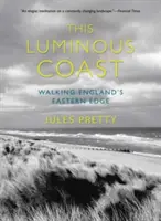 Toto svetelné pobrežie: Prechádzky po východnom okraji Anglicka - This Luminous Coast: Walking England's Eastern Edge